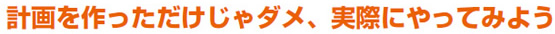 計画を作っただけじゃダメ、実際にやってみよう