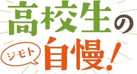 高校生のジモト自慢！